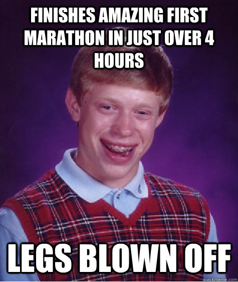 finishes amazing first marathon in just over 4 hours legs blown off  Bad Luck Brian