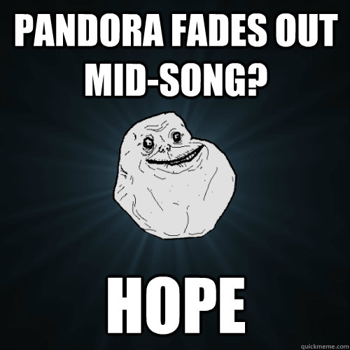 PANDORA FADES OUT MID-SONG? HOPE  Forever Alone