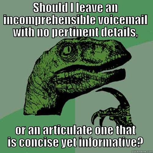 SHOULD I LEAVE AN INCOMPREHENSIBLE VOICEMAIL WITH NO PERTINENT DETAILS, OR AN ARTICULATE ONE THAT IS CONCISE YET INFORMATIVE? Philosoraptor