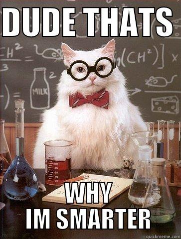 DUDE THATS  WHY IM SMARTER Chemistry Cat
