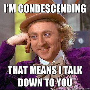 i'm condescending that means i talk down to you  Creepy Wonka