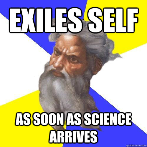 EXILES SELF AS SOON AS SCIENCE ARRIVES  Advice God