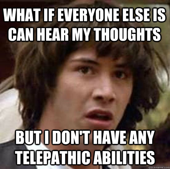 what if everyone else is can hear my thoughts but i don't have any telepathic abilities - what if everyone else is can hear my thoughts but i don't have any telepathic abilities  conspiracy keanu