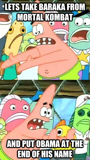 Lets take baraka from mortal kombat and put obama at the end of his name  Push it somewhere else Patrick