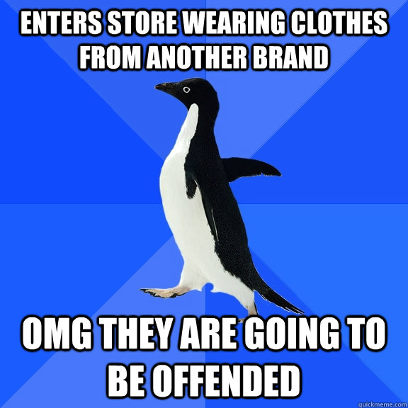 Enters store wearing clothes from another brand omg they are going to be offended - Enters store wearing clothes from another brand omg they are going to be offended  Socially Awkward Penguin