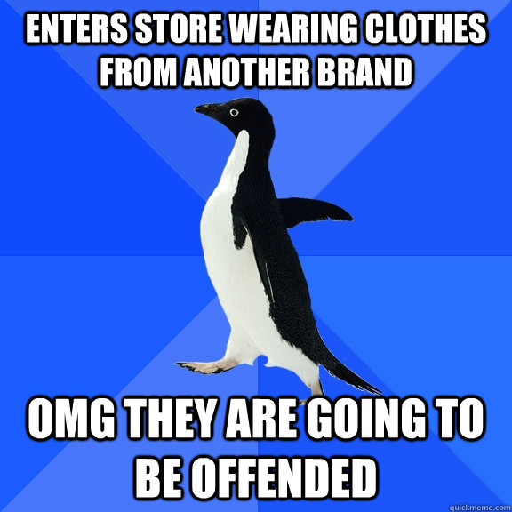 Enters store wearing clothes from another brand omg they are going to be offended  Socially Awkward Penguin