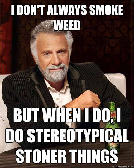 I don't always smoke weed but when i do, I do stereotypical stoner things  The Most Interesting Man In The World