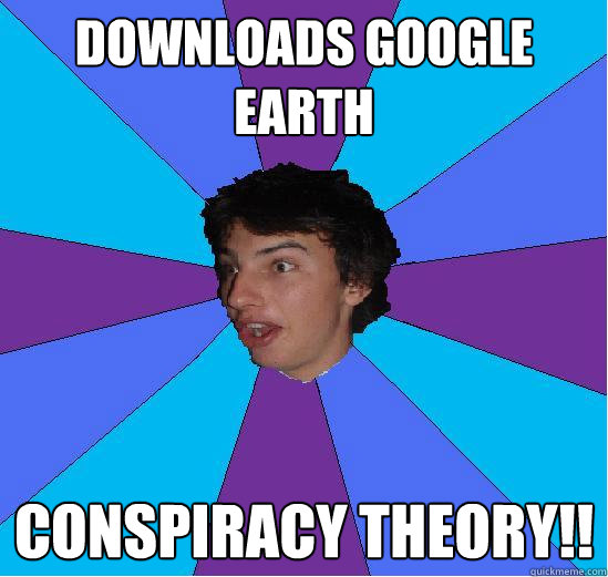 downloads google earth conspiracy theory!! - downloads google earth conspiracy theory!!  Mentally Infeebled Teen