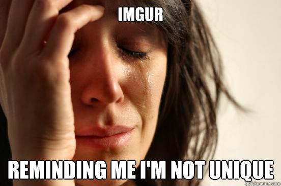 Imgur Reminding me i'm not unique  First World Problems