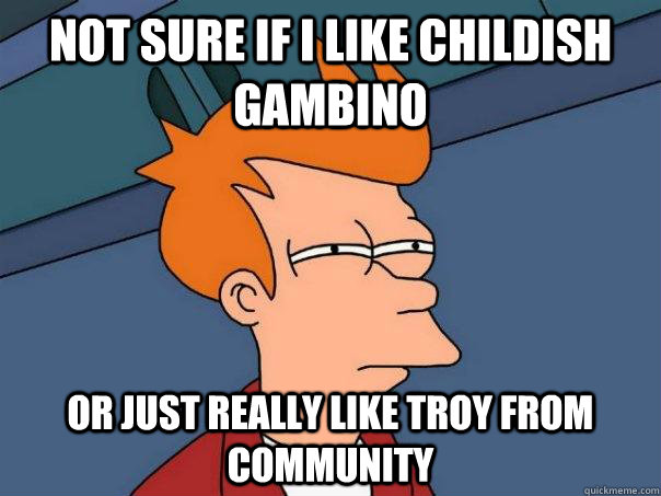 Not sure if I like Childish Gambino Or just really like Troy from Community  Futurama Fry