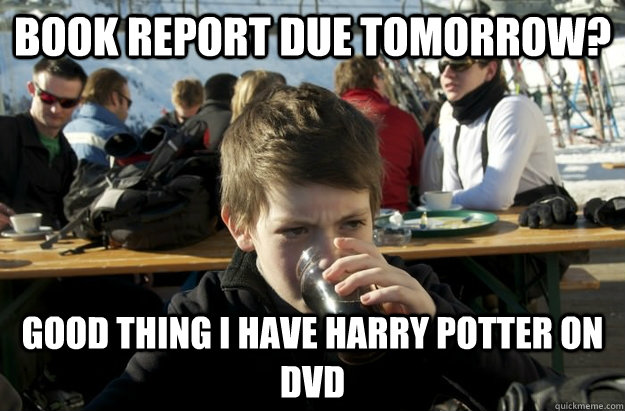 Book report due tomorrow? Good thing I have Harry Potter on DVD  Lazy Elementary School Kid