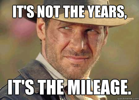 It's not the years, it's the mileage.   Indiana Jones Life Lessons