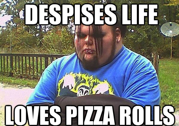 Despises Life loves pizza rolls  