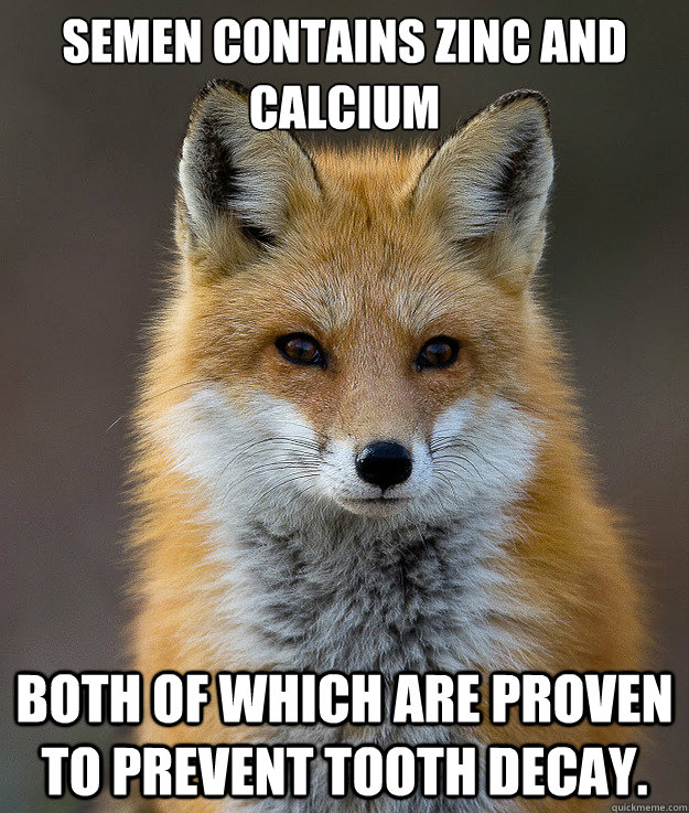 Semen contains zinc and calcium

 both of which are proven to prevent tooth decay. - Semen contains zinc and calcium

 both of which are proven to prevent tooth decay.  Fun Fact Fox
