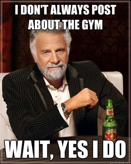 I don't always post about the gym wait, yes i do  The Most Interesting Man In The World
