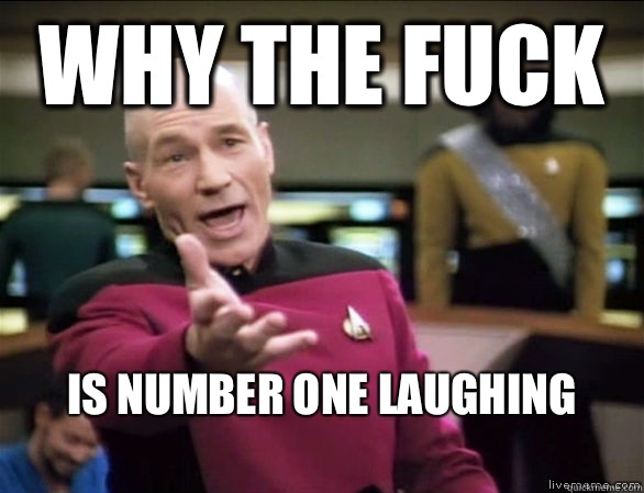 why the fuck Is number one laughing
  Annoyed Picard HD