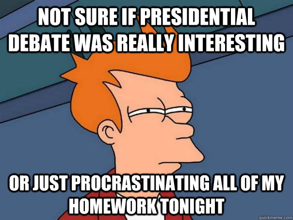 Not sure if Presidential Debate was really interesting Or just procrastinating all of my homework tonight  Futurama Fry