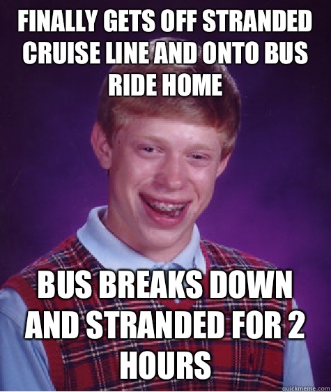 Finally gets off stranded cruise line and onto bus ride home Bus breaks down and stranded for 2 hours  Bad Luck Brian