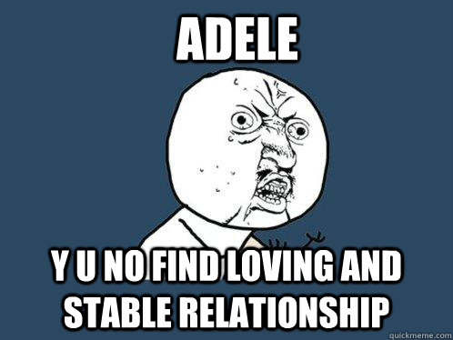 Adele y u no find loving and stable relationship  Y U No