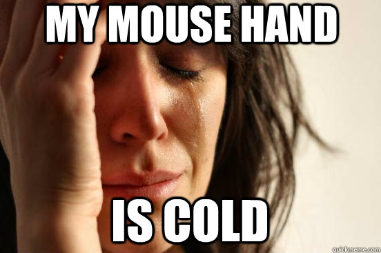 My mouse hand is cold  First World Problems