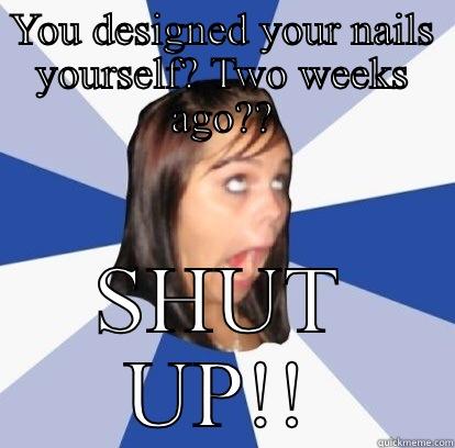YOU DESIGNED YOUR NAILS YOURSELF? TWO WEEKS AGO?? SHUT UP!! Misc