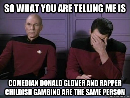 so what you are telling me is comedian donald glover and rapper childish gambino are the same person - so what you are telling me is comedian donald glover and rapper childish gambino are the same person  Captain Picard and riker facepalm