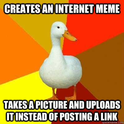 creates an internet meme takes a picture and uploads it instead of posting a link  Tech Impaired Duck