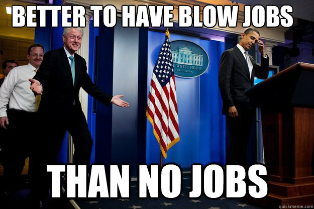 Better to have blow jobs than no jobs - Better to have blow jobs than no jobs  Inappropriate Timing Bill Clinton