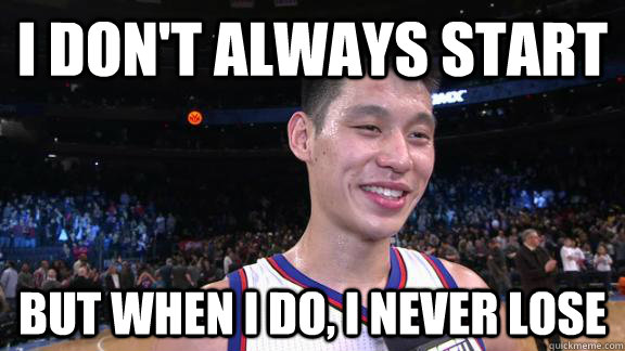 I DON't always start but when I do, I never lose - I DON't always start but when I do, I never lose  Good Guy Jeremy Lin