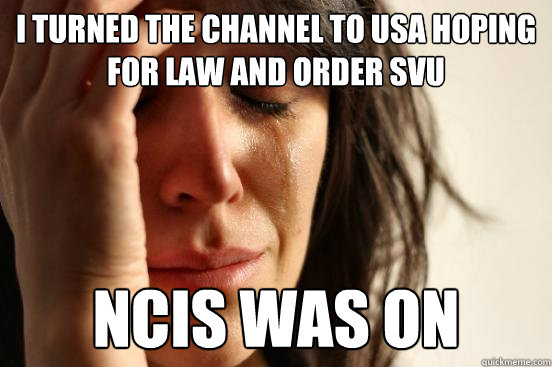 i turned the channel to USA hoping for law and order SVU NCIS was on  First World Problems