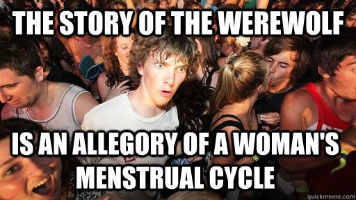 The story of the werewolf Is an allegory of a woman's menstrual cycle - The story of the werewolf Is an allegory of a woman's menstrual cycle  Sudden Clarity Clarence