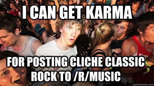 I can get karma for posting cliche classic rock to /r/music  Sudden Clarity Clarence