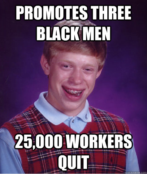 Promotes three black men 25,000 workers quit  Bad Luck Brian
