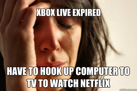 XBOX LIVE EXPIRED HAVE TO HOOK UP COMPUTER TO TV TO WATCH NETFLIX   First World Problems