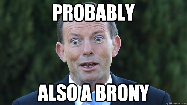 probably also a brony - probably also a brony  Tony Abbott