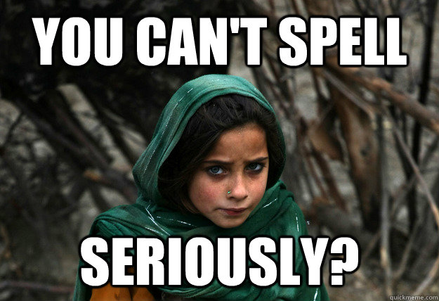 you can't spell seriously?  Disaproving Afgan Girl