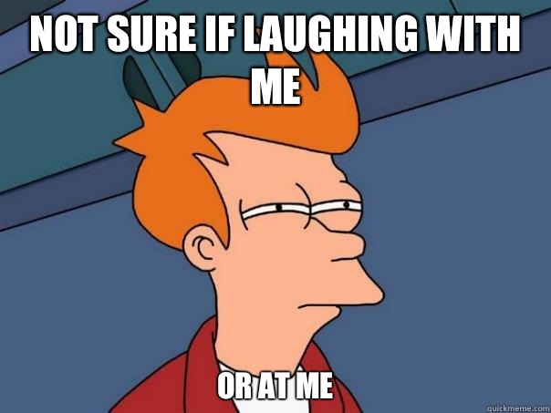 Not sure if laughing with me Or at me  Futurama Fry