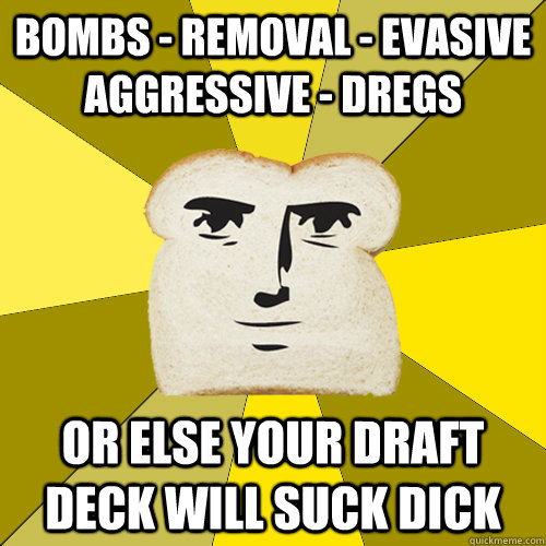 bombs - removal - evasive aggressive - dregs or else your draft deck will suck dick - bombs - removal - evasive aggressive - dregs or else your draft deck will suck dick  Breadfriend