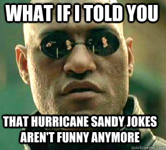what if i told you that hurricane sandy jokes aren't funny anymore  Matrix Morpheus