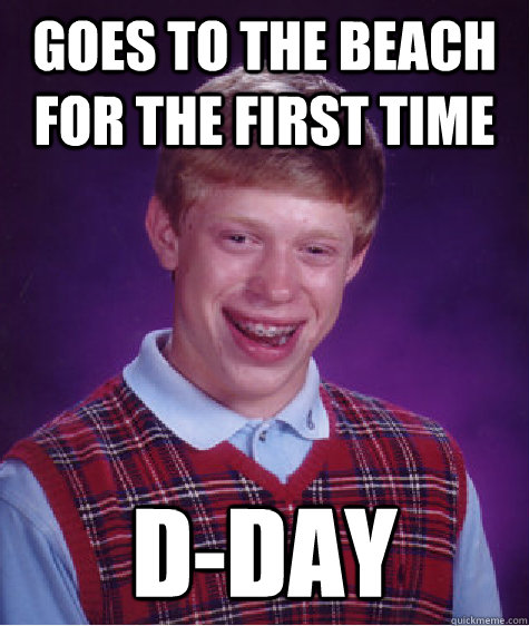 Goes to the beach for the first time D-Day - Goes to the beach for the first time D-Day  Bad Luck Brian