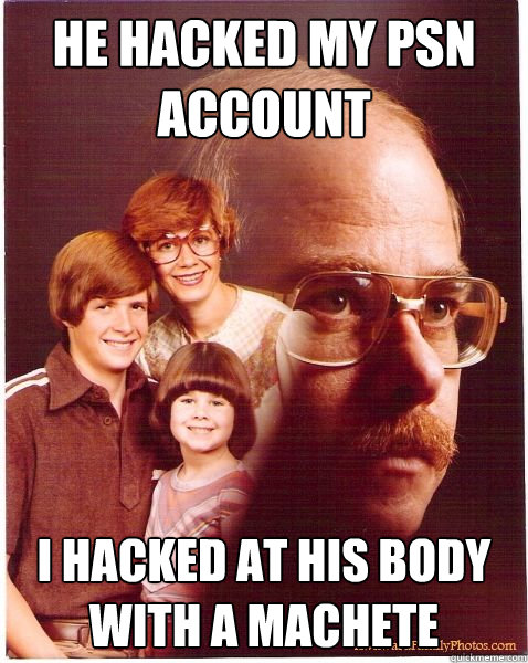 He hacked my PSN account I hacked at his body with a machete  Vengeance Dad