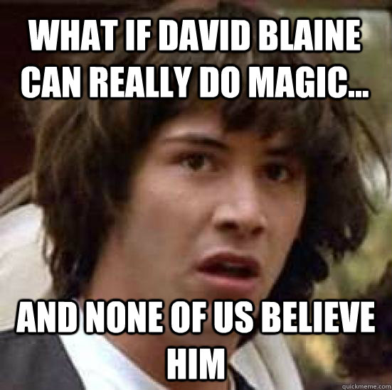 What if David Blaine can really do magic... and none of us believe him - What if David Blaine can really do magic... and none of us believe him  conspiracy keanu