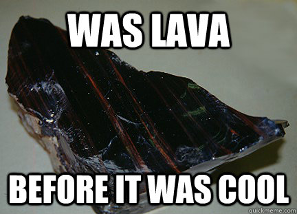 Was lava Before it was cool - Was lava Before it was cool  Hipster obsidian