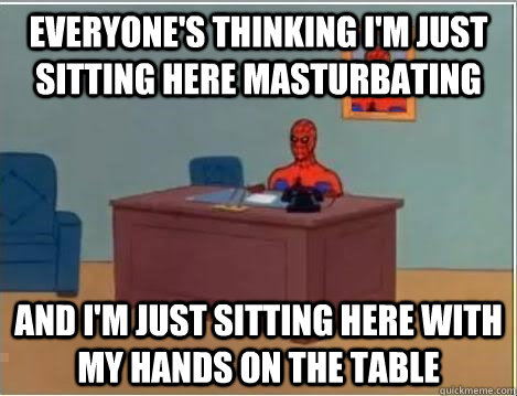 everyone's thinking I'm just sitting here masturbating and i'm just sitting here with my hands on the table  Spiderman Desk