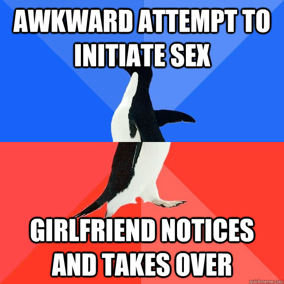 awkward attempt to initiate sex girlfriend notices and takes over  Socially Awkward Awesome Penguin