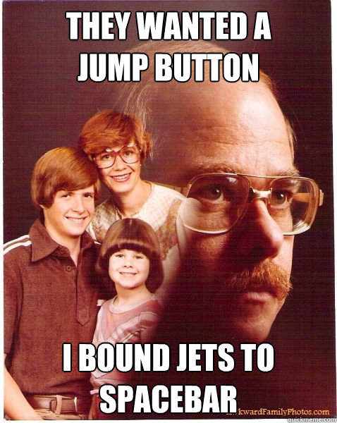 They wanted a
jump button I bound jets to spacebar  Vengeance Dad