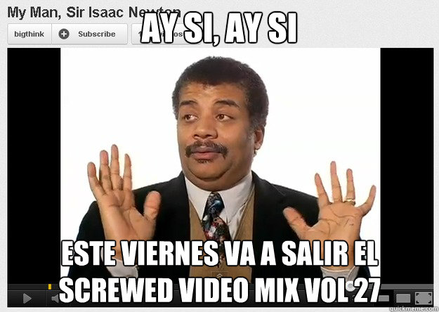 Ay si, ay si             este viernes va a salir el
screwed video mix vol 27
  Neil DeGrasse Tyson Reaction