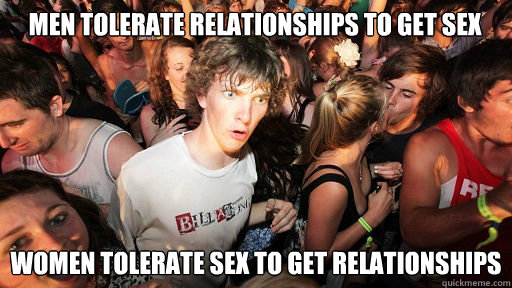 Men tolerate relationships to get sex Women tolerate sex to get relationships  Sudden Clarity Clarence