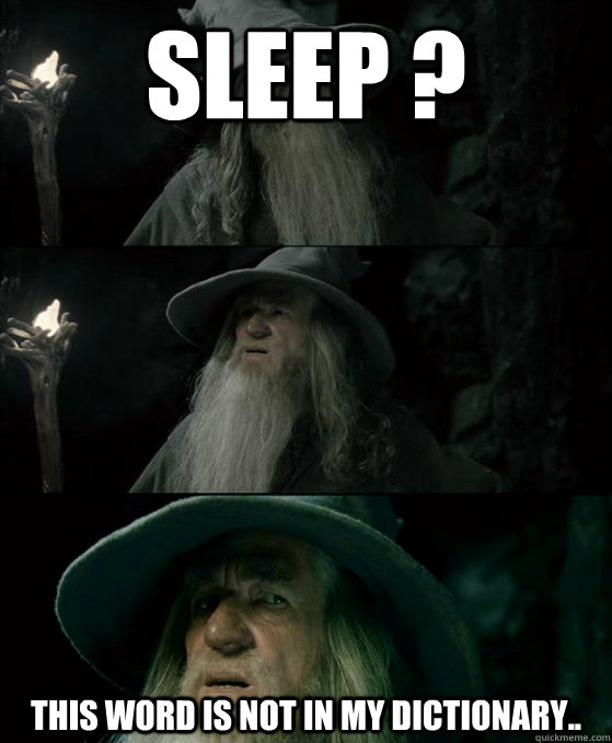 Sleep ? This word is not in my dictionary..   Confused Gandalf