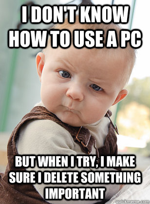 I don't know how to use a PC but when i try, i make sure I delete something important - I don't know how to use a PC but when i try, i make sure I delete something important  The Most Interesting Baby in the World